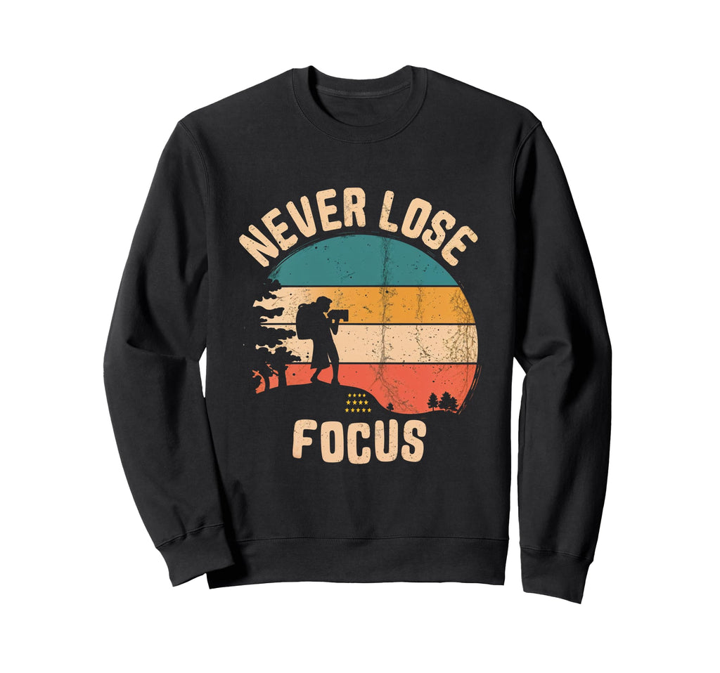 Never Lose Focus Photography Sweatshirt - Unique Graphic Men Women - T-Shirt, Sweatshirt, Hoodie