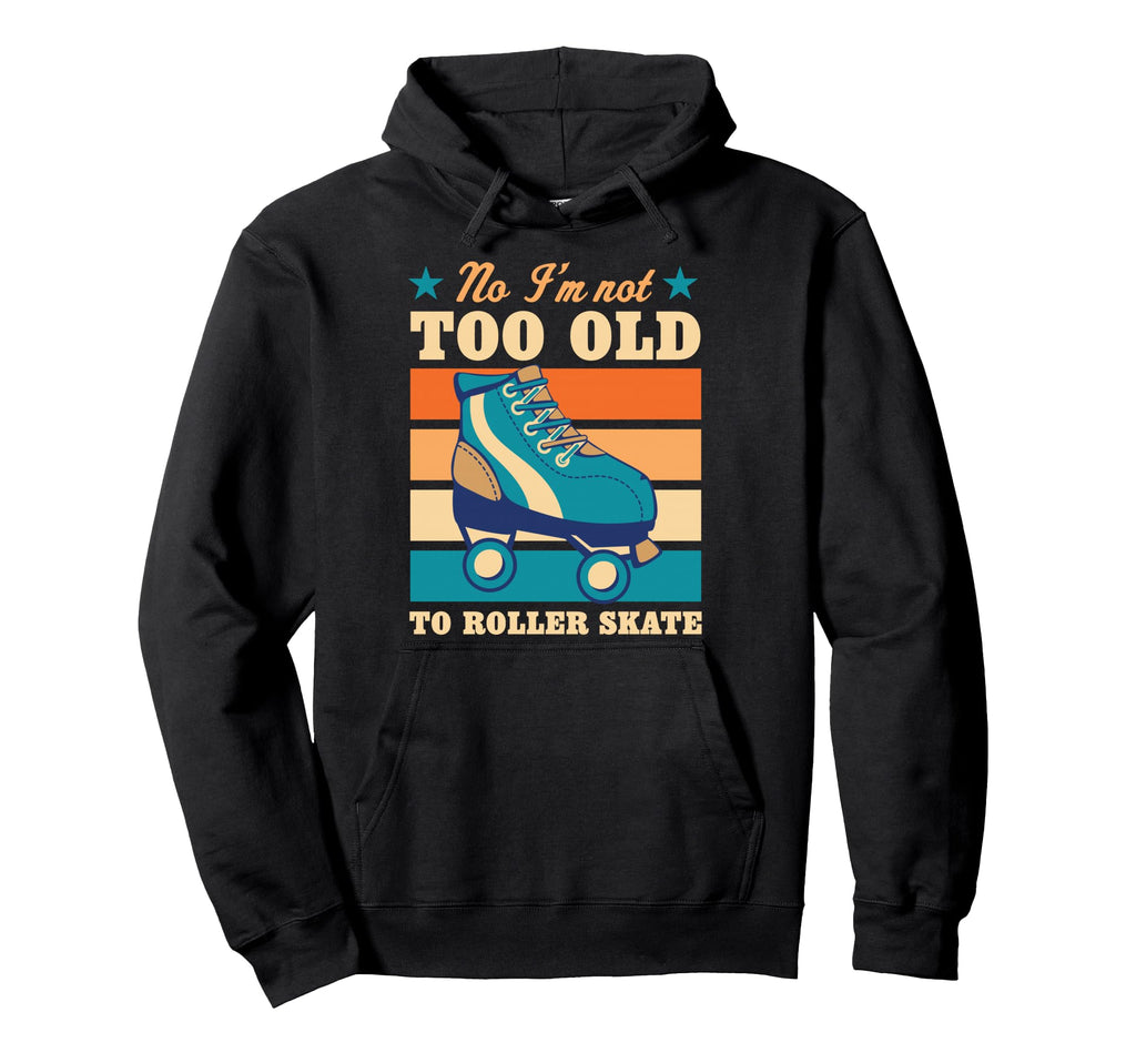 No Im Not Too Old To Roller Skate Hoodie - Aesthetic Graphic for Adults - T-Shirt, Sweatshirt, Hoodie