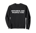 Bitches Are People Too Y2K Aesthetic Sweatshirt - Unique Graphic Men Women - T-Shirt, Sweatshirt, Hoodie
