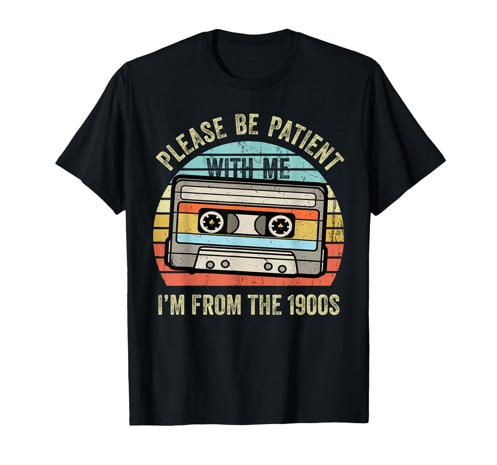 Please Be Patient Me Im From 1900S T-Shirt - Fun Novelty Design Men Women - T-Shirt, Sweatshirt, Hoodie