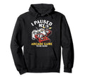 I Paused My Arcade To Be Here Game Hoodie - Novelty Apparel for Adults - T-Shirt, Sweatshirt, Hoodie