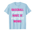 Baseball Players Have Prettiest Moms Funny T-Shirt - Unique Graphic Unisex - T-Shirt, Sweatshirt, Hoodie
