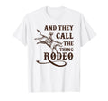 And They Call Thing Rodeo Rodeo T-Shirt - Fun Novelty Design Men Women - T-Shirt, Sweatshirt, Hoodie