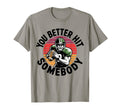 You Better Hit Somebody Game Day T-Shirt - Fun Novelty Design Men Women - T-Shirt, Sweatshirt, Hoodie