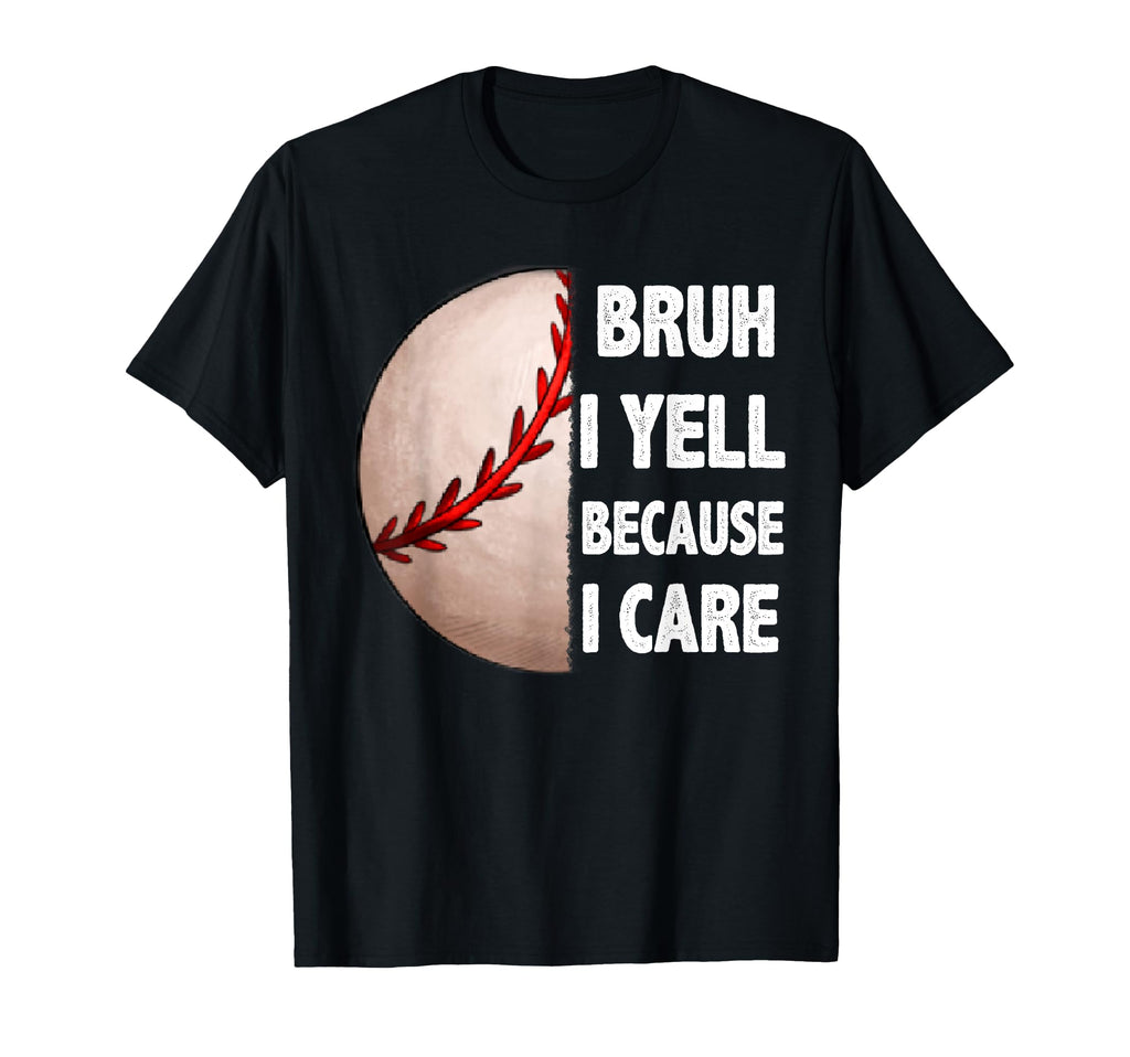 Bruh I Yell Because I Care Baseball Dads T-Shirt - Custom Art Print Unisex - T-Shirt, Sweatshirt, Hoodie
