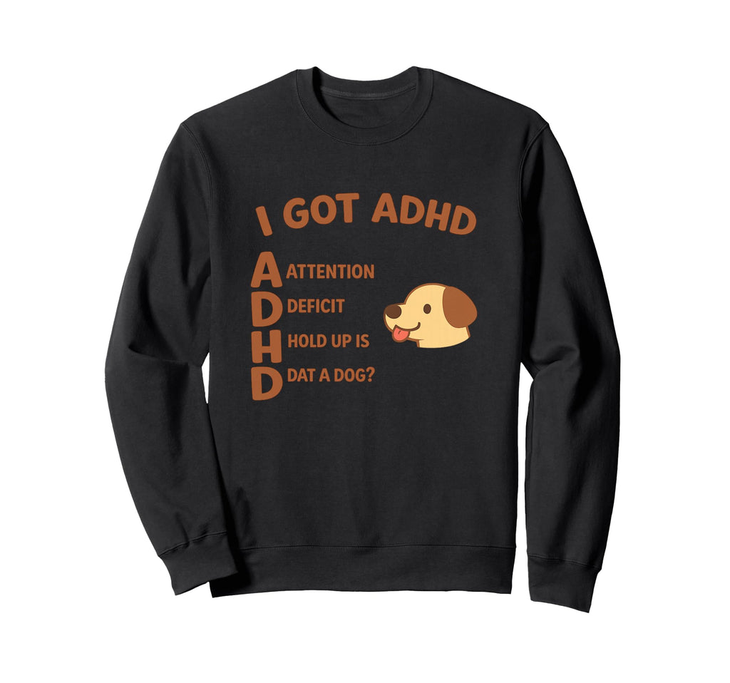 I Got Adhd Hold Up Is Dat Funny Sweatshirt - Trendy Graphic Men Women - T-Shirt, Sweatshirt, Hoodie