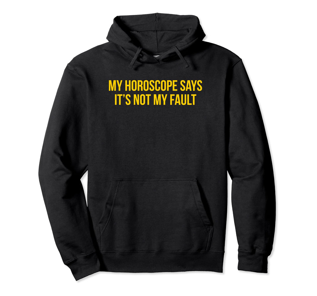 My Horoscope Says Its Not My Fault Hoodie - Custom Art Print Men Women - T-Shirt, Sweatshirt, Hoodie