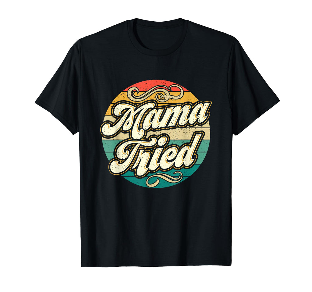Mama Tried Funny Mom Life T-Shirt - Novelty Apparel Men Women - T-Shirt, Sweatshirt, Hoodie