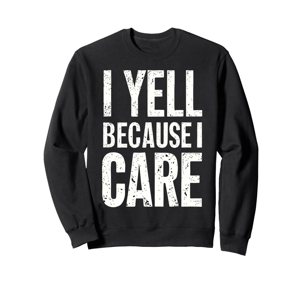 I Yell Because I Care Baseball Dad Sweatshirt - Novelty Apparel for Adults - T-Shirt, Sweatshirt, Hoodie