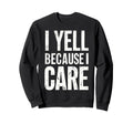 I Yell Because I Care Baseball Dad Sweatshirt - Novelty Apparel for Adults - T-Shirt, Sweatshirt, Hoodie
