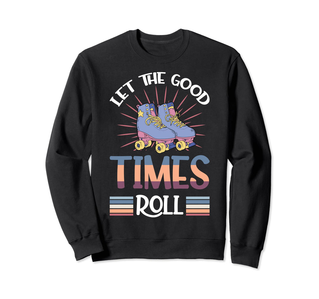 Let Good Times Roll Funny Skater Sweatshirt - Streetwear Style Men Women - T-Shirt, Sweatshirt, Hoodie