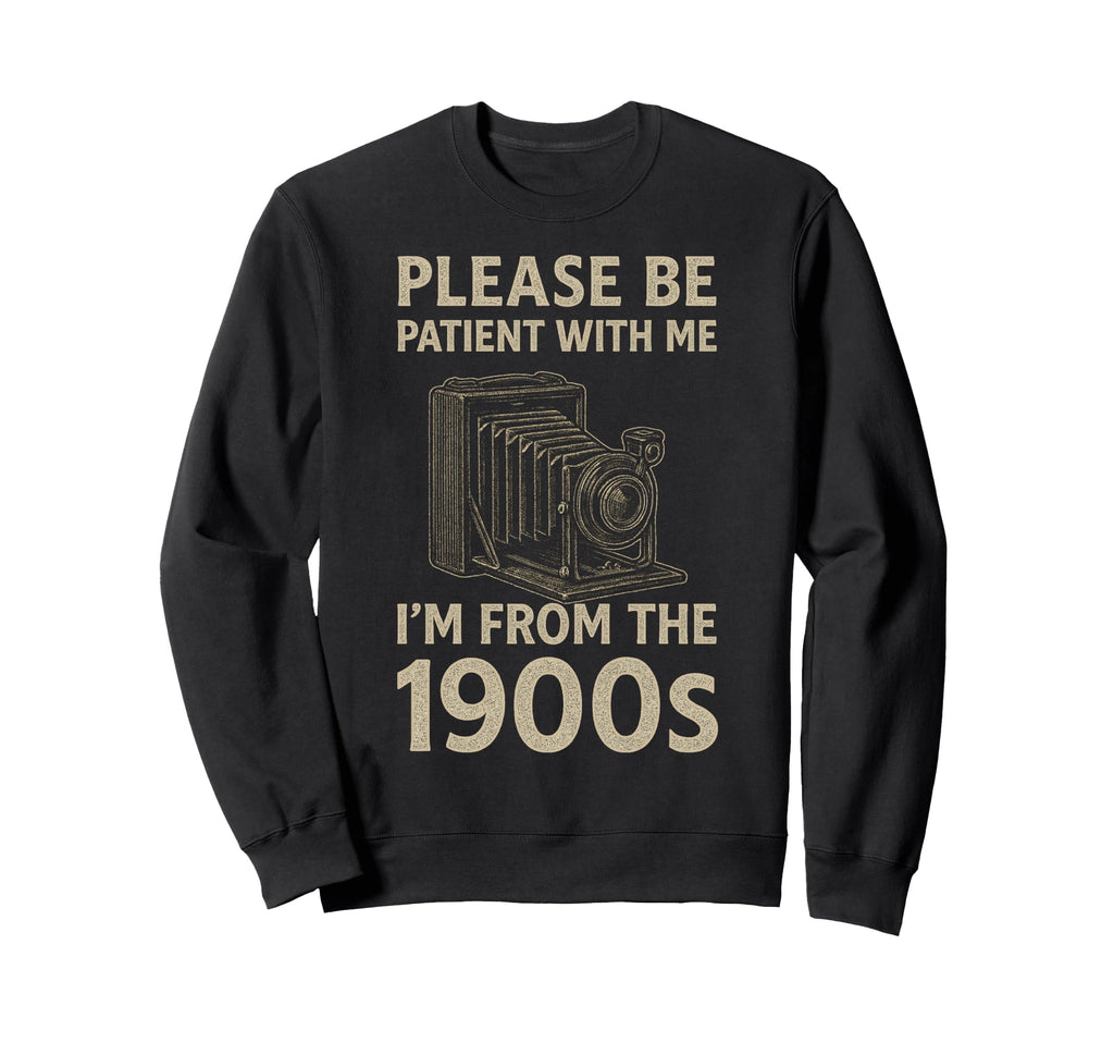 Please Be Patient Me Im From 1900S Sweatshirt - Streetwear Style Men Women - T-Shirt, Sweatshirt, Hoodie