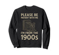 Please Be Patient Me Im From 1900S Sweatshirt - Streetwear Style Men Women - T-Shirt, Sweatshirt, Hoodie