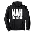 Original Nah Im Good Hoodie - Custom Art Print Men Women - T-Shirt, Sweatshirt, Hoodie