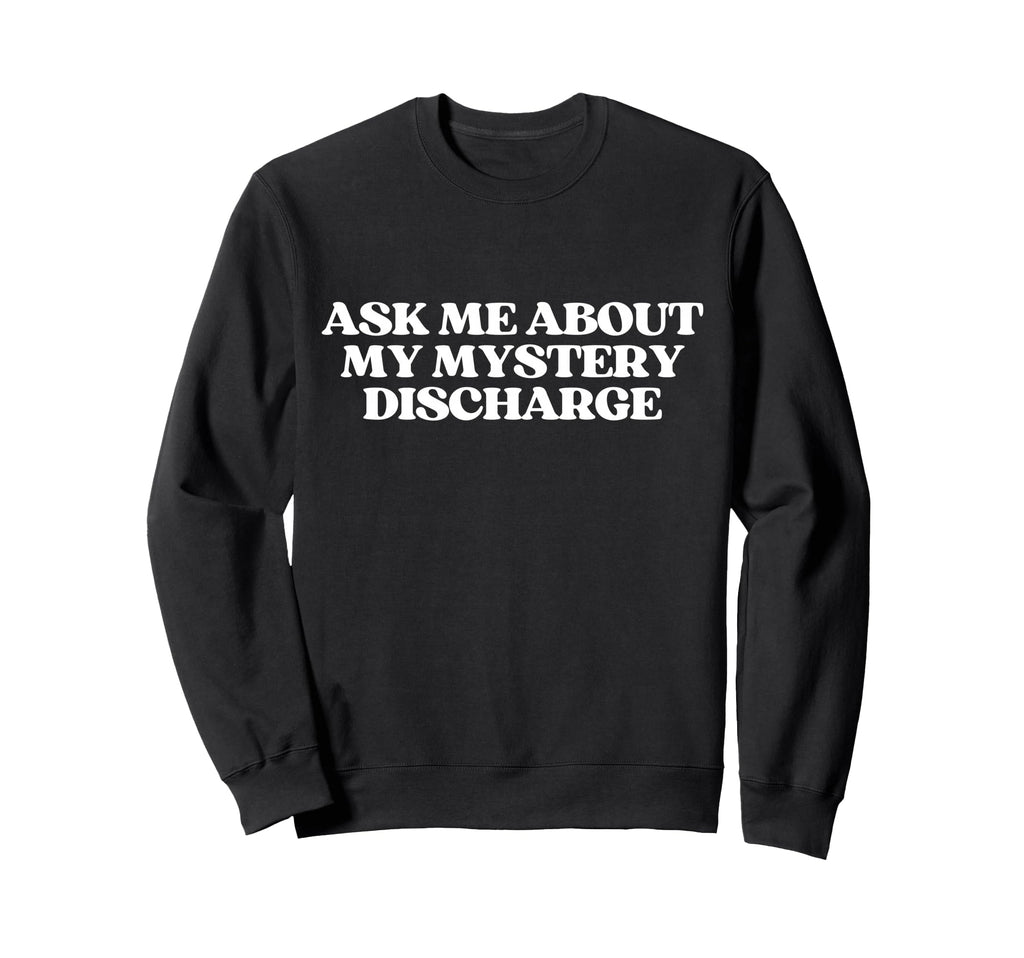 Ask Me About My Mystery Discharge Sweatshirt - Trendy Graphic Men Women - T-Shirt, Sweatshirt, Hoodie