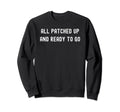 All Patched Up And Ready To Go Sweatshirt - Novelty Apparel Unisex - T-Shirt, Sweatshirt, Hoodie