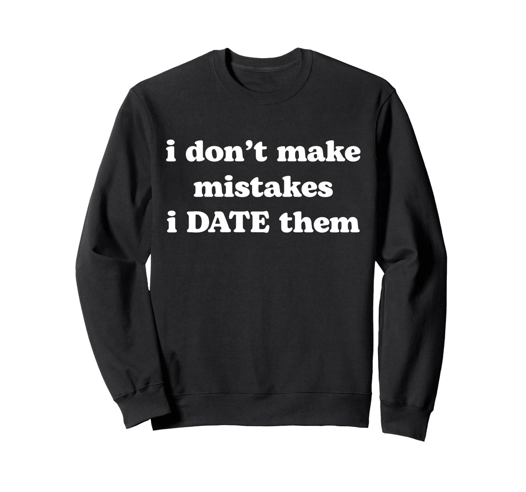 I Dont Make Mistakes I Date Sweatshirt - Casual Everyday Wear for Adults - T-Shirt, Sweatshirt, Hoodie