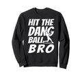 Hit Dang Ball Bro Sarcastic Funny Sweatshirt - Novelty Apparel for Adults - T-Shirt, Sweatshirt, Hoodie