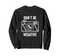 Dont Be Negative Camera Sweatshirt - Casual Everyday Wear for Adults - T-Shirt, Sweatshirt, Hoodie