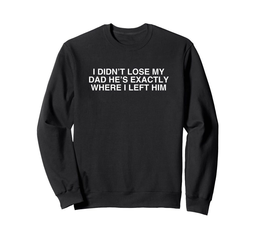 I Didnt Lose My Dad Funny Ironic Y2K Sweatshirt - Trendy Graphic Men Women - T-Shirt, Sweatshirt, Hoodie