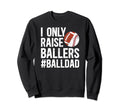 I Only Raise Ballers Ball Dad Sweatshirt - Aesthetic Graphic Men Women - T-Shirt, Sweatshirt, Hoodie
