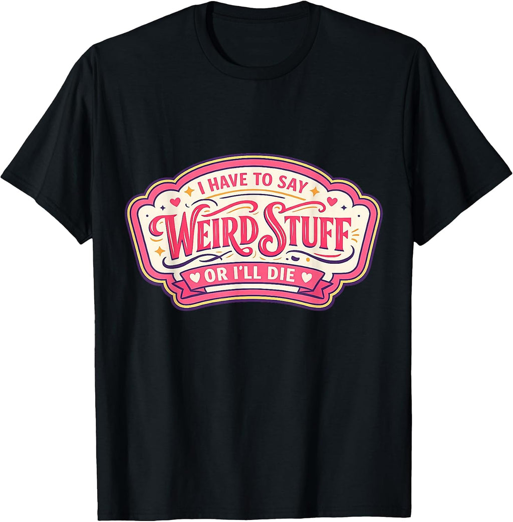 Womens I Have To Say Weird Stuff Or I'll Die Merch - Adult & Kids T-Shirts, Sweatshirts & Hoodies apparel design preview 1