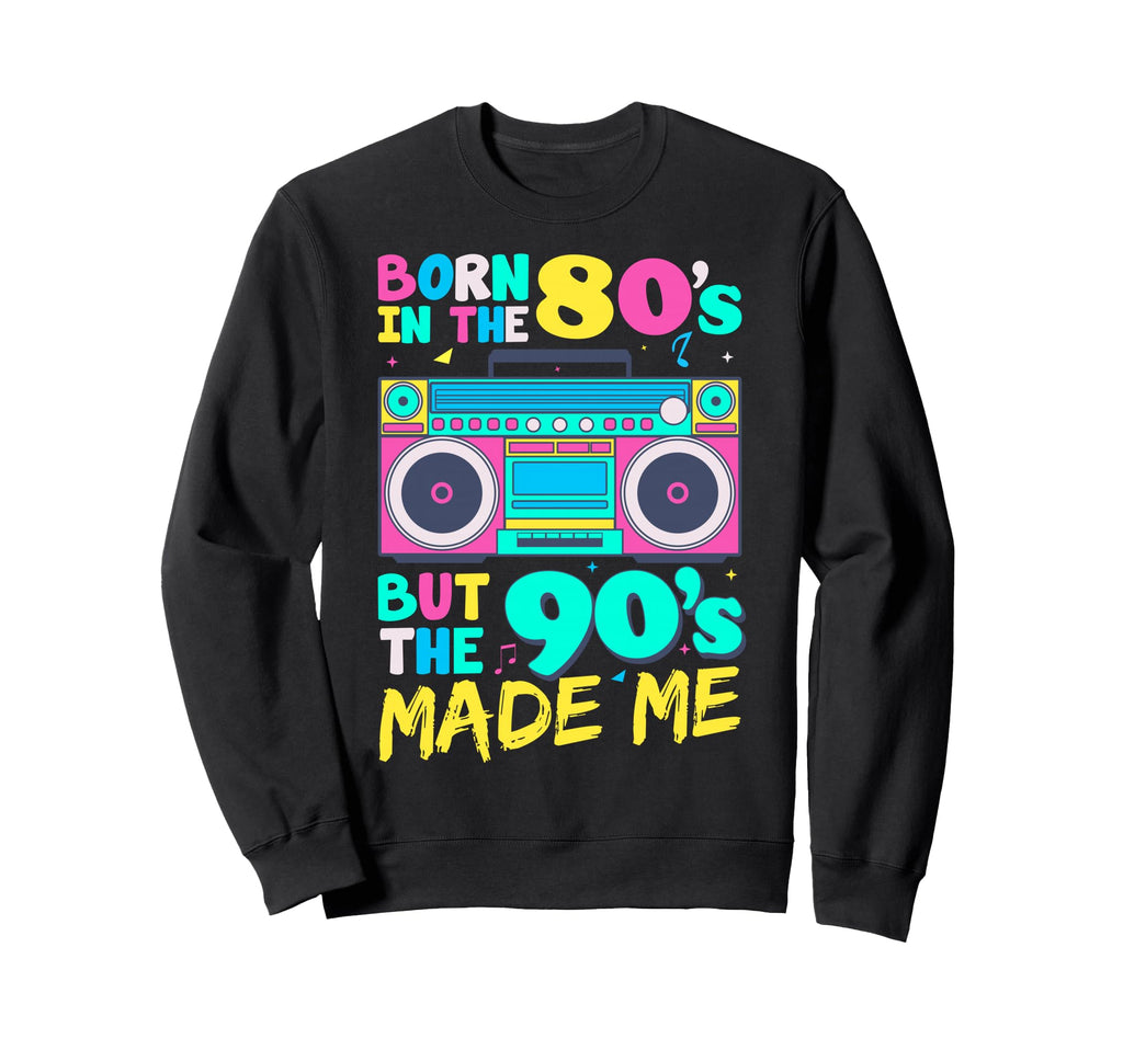 Born 80S But 90S Made Me Sweatshirt - Fun Novelty Design Men Women - T-Shirt, Sweatshirt, Hoodie