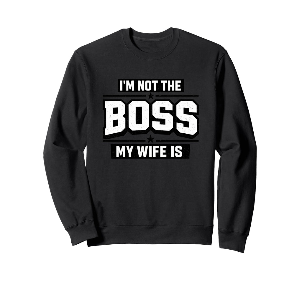 Im Not Boss My Wife Is Funny Sweatshirt - Novelty Apparel Men Women - T-Shirt, Sweatshirt, Hoodie