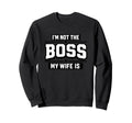 Im Not Boss My Wife Is Funny Sweatshirt - Novelty Apparel Men Women - T-Shirt, Sweatshirt, Hoodie