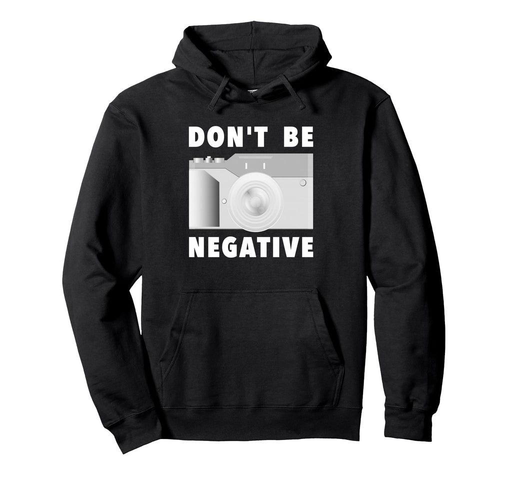Photographer Dont Be Negative Photo Hoodie - Streetwear Style Unisex - T-Shirt, Sweatshirt, Hoodie