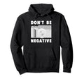 Photographer Dont Be Negative Photo Hoodie - Streetwear Style Unisex - T-Shirt, Sweatshirt, Hoodie
