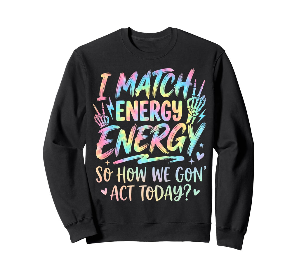 I Match Energy So How We Gone Sweatshirt - Casual Everyday Wear Men Women - T-Shirt, Sweatshirt, Hoodie