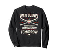 Win Today Worry About Tomorrow Sweatshirt - Fun Novelty Design Men Women - T-Shirt, Sweatshirt, Hoodie
