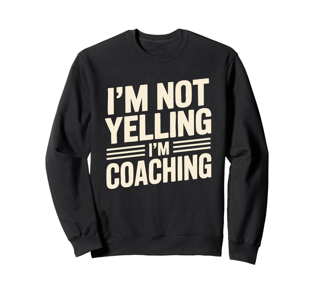 Im Not Yelling Im Coaching Funny Sweatshirt - Novelty Apparel Men Women - T-Shirt, Sweatshirt, Hoodie