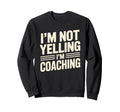 Im Not Yelling Im Coaching Funny Sweatshirt - Novelty Apparel Men Women - T-Shirt, Sweatshirt, Hoodie