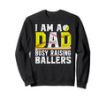 I Am Dad Busy Raising Ballers Sweatshirt - Casual Everyday Wear Unisex - T-Shirt, Sweatshirt, Hoodie
