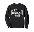 I Yell Because I Care Baseball Sweatshirt - Streetwear Style Unisex - T-Shirt, Sweatshirt, Hoodie