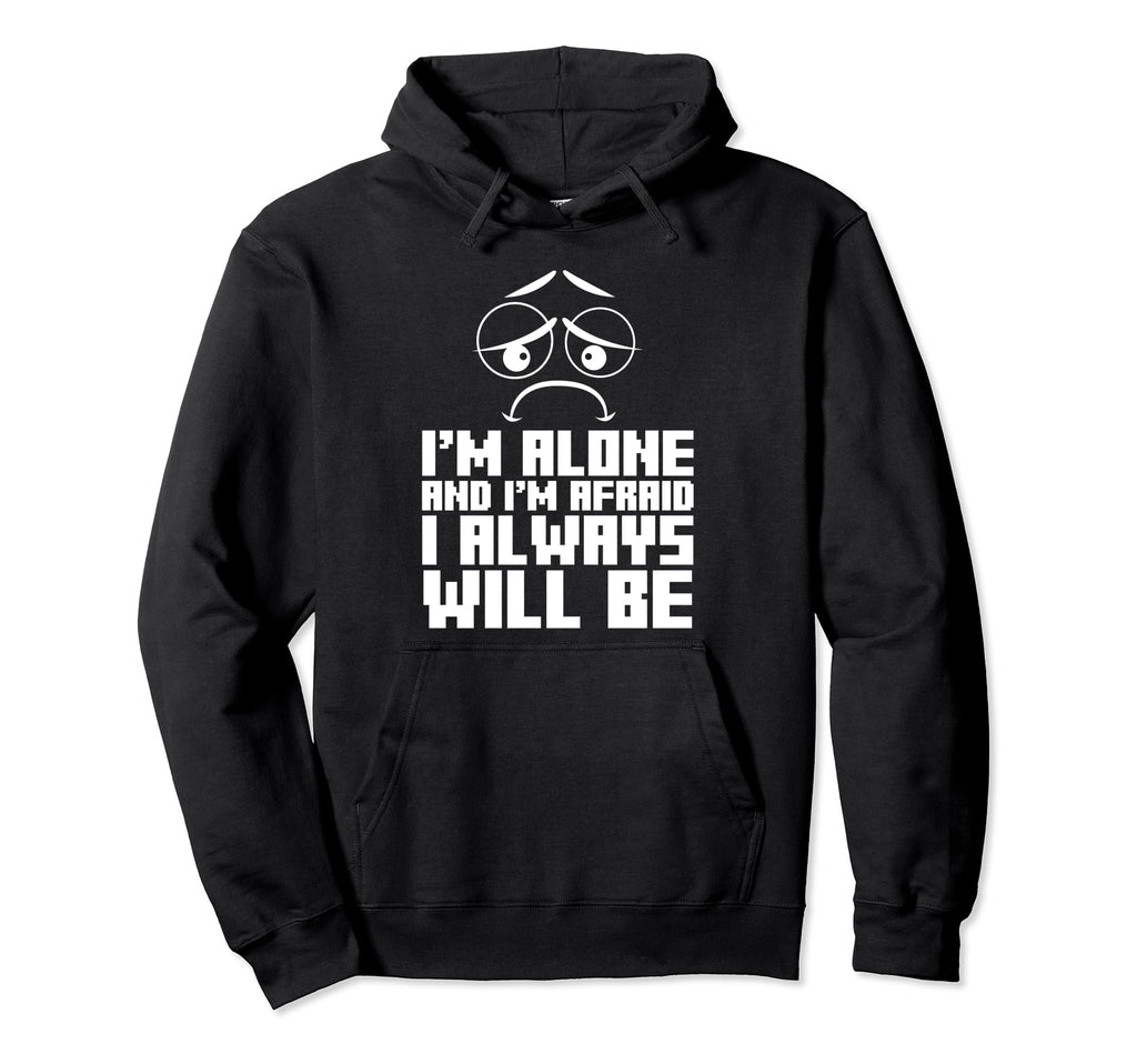 Im Alone And Im Afraid I Always Hoodie - Trendy Graphic Men Women - T-Shirt, Sweatshirt, Hoodie