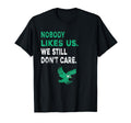 Nobody Likes Us We Still Dont Care T-Shirt - Graphic Print Men Women - T-Shirt, Sweatshirt, Hoodie