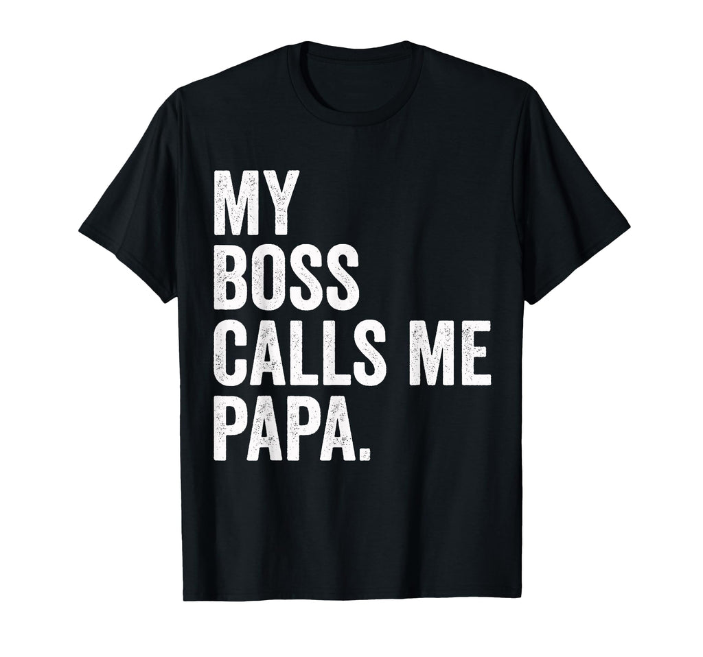 My Boss Calls Me Papa Gifts Papa T-Shirt - Novelty Apparel Men Women - T-Shirt, Sweatshirt, Hoodie