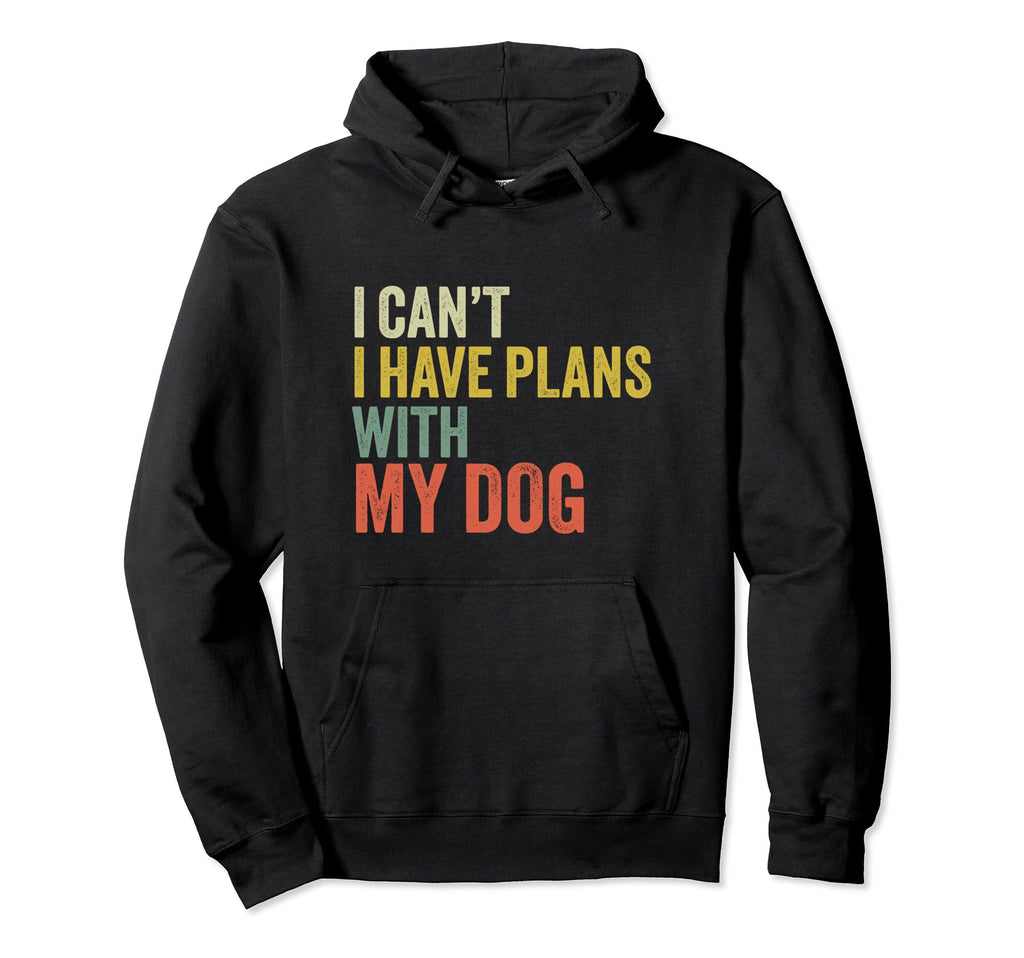 I Cant I Have Plans My Dog Funny Hoodie - Trendy Graphic Men Women - T-Shirt, Sweatshirt, Hoodie