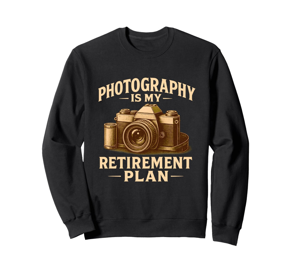 Photography Is My Retirement Plan Sweatshirt - Novelty Apparel Men Women - T-Shirt, Sweatshirt, Hoodie