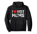 I Love Hot Moms Distressed Hoodie - Trendy Graphic for Adults - T-Shirt, Sweatshirt, Hoodie