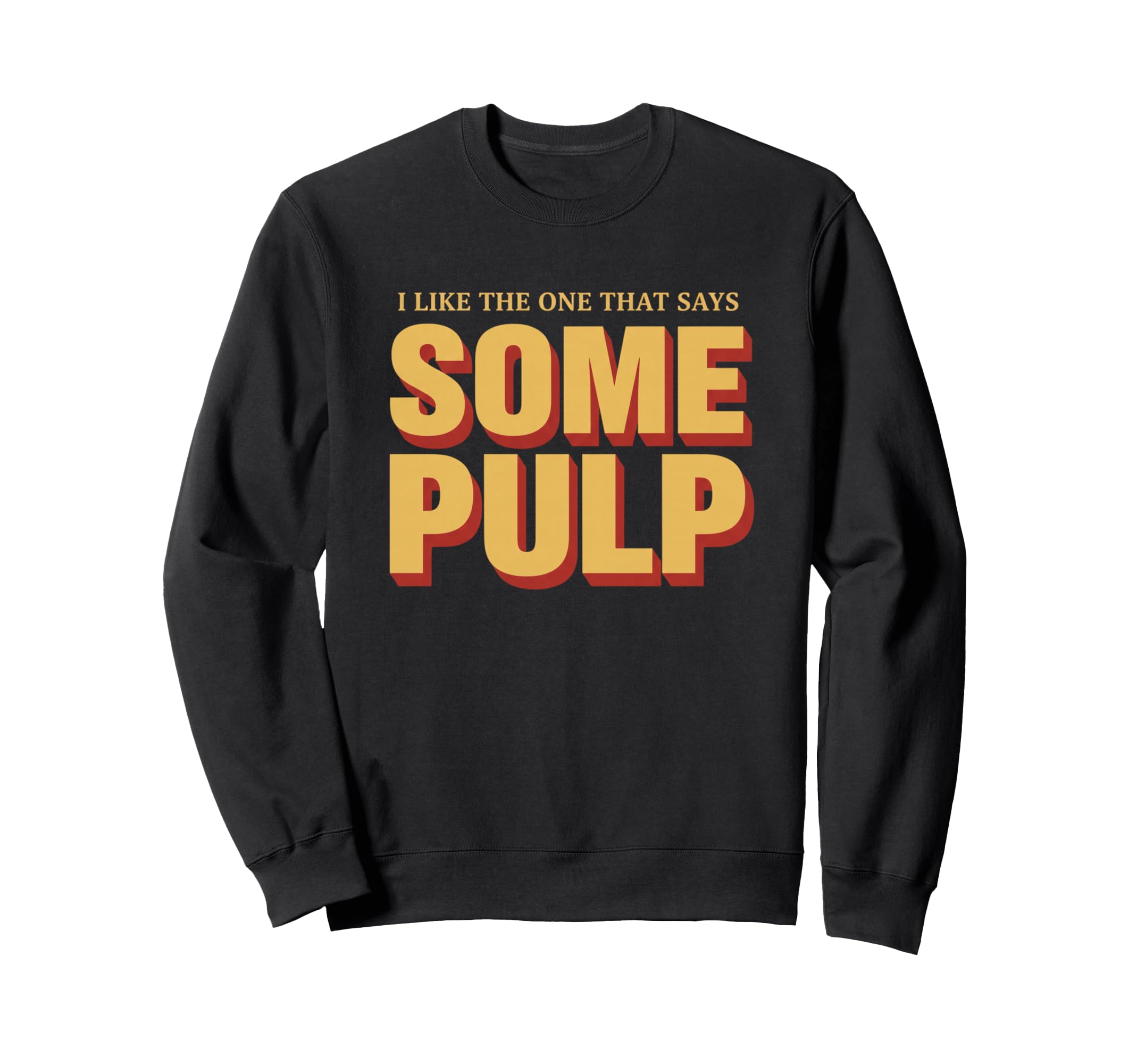 I Like One That Says Some Pulp Funny Sweatshirt - Novelty Apparel Unisex - T-Shirt, Sweatshirt, Hoodie