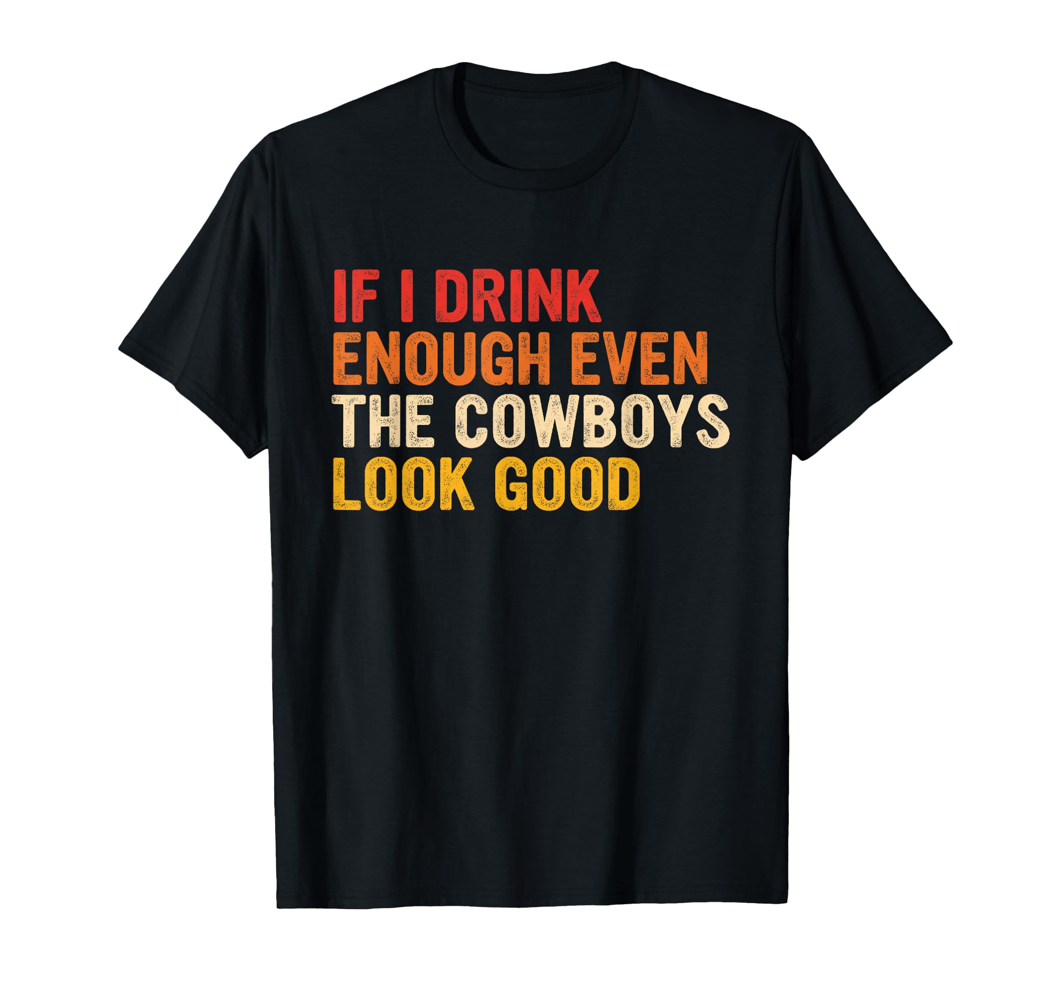 If I Drink Enough Even Cowboys Good T-Shirt - Unique Graphic Men Women - T-Shirt, Sweatshirt, Hoodie