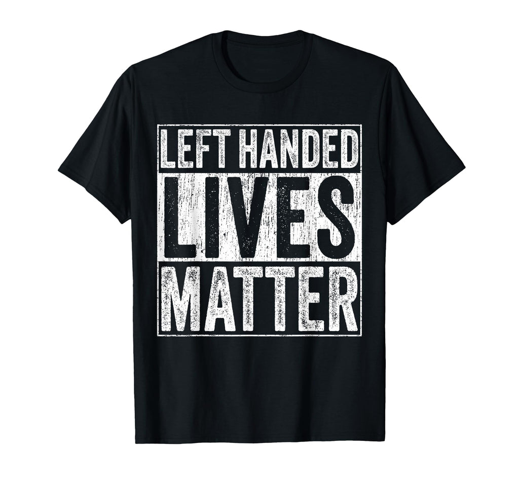 Left Handed Lives Matter Funny T-Shirt - Novelty Apparel Men Women - T-Shirt, Sweatshirt, Hoodie