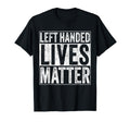 Left Handed Lives Matter Funny T-Shirt - Novelty Apparel Men Women - T-Shirt, Sweatshirt, Hoodie