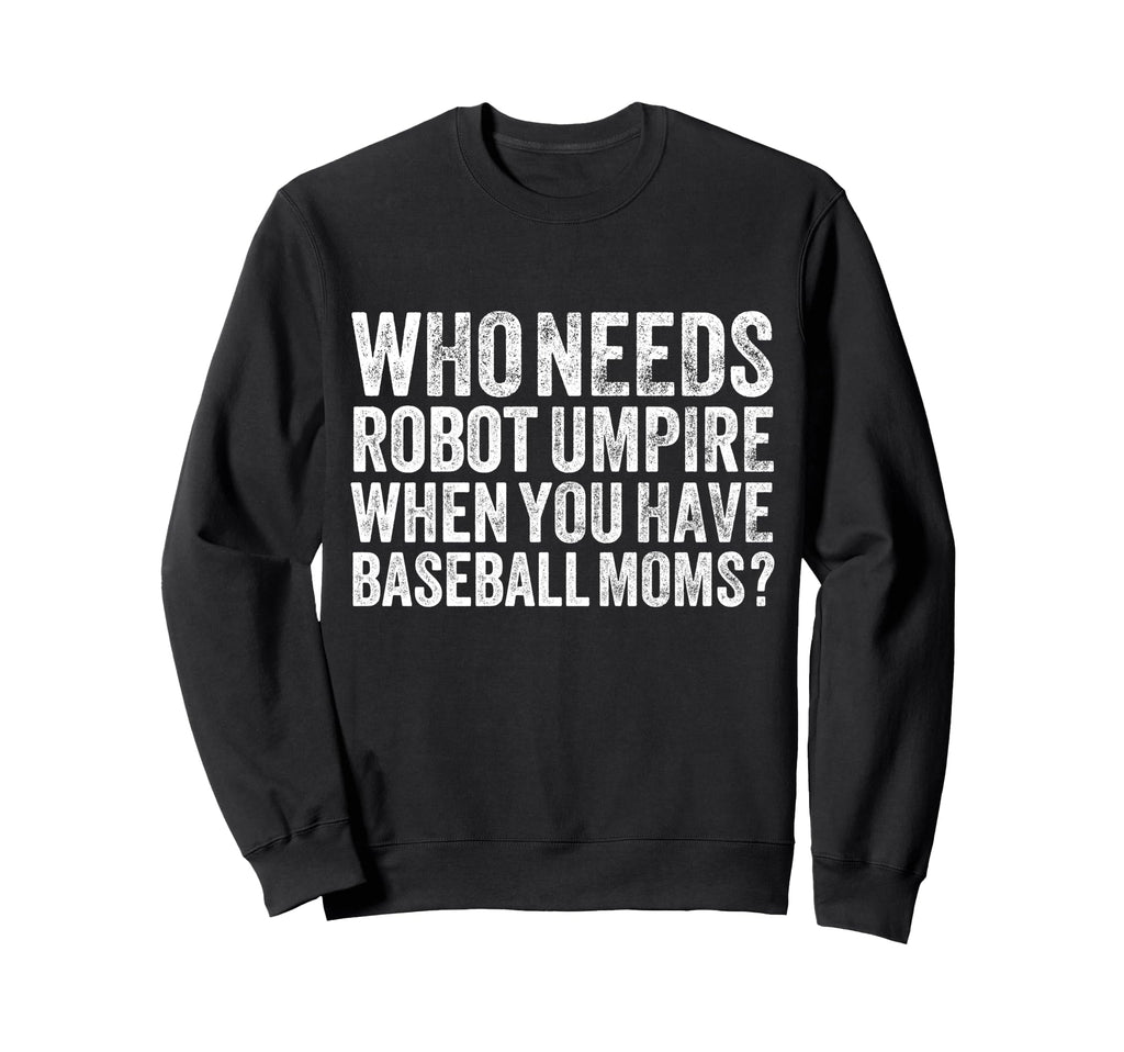 Who Needs Robot Umpires When Sweatshirt - Fun Novelty Design for Adults - T-Shirt, Sweatshirt, Hoodie