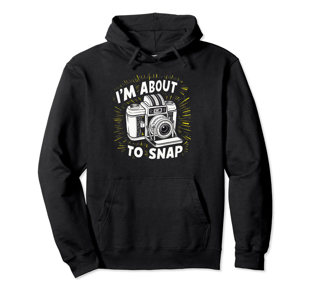 Camera Im About To Snap Hoodie - Custom Art Print for Adults - T-Shirt, Sweatshirt, Hoodie