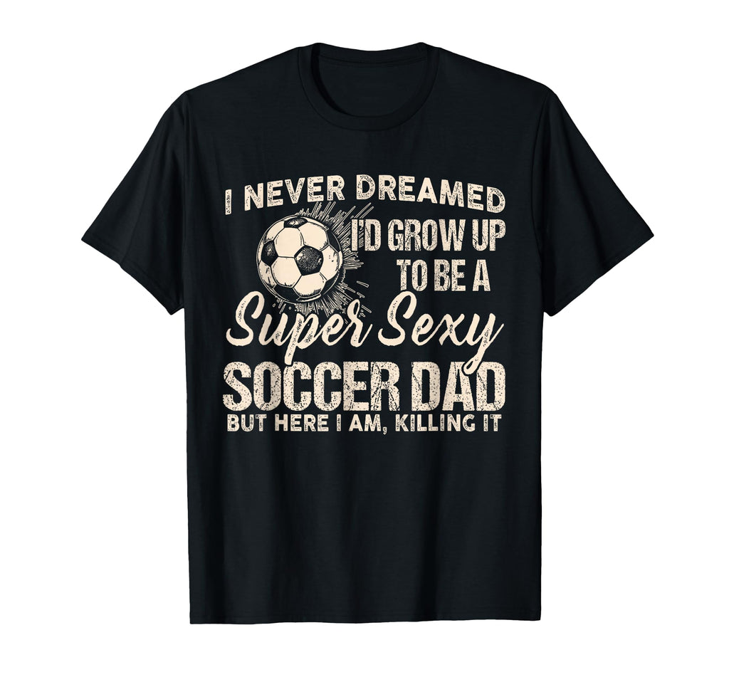 I Never Dreamed Id Grow Up To Be Sexy T-Shirt - Graphic Print Men Women - T-Shirt, Sweatshirt, Hoodie